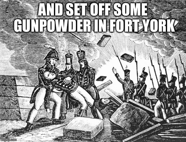 AND SET OFF SOME GUNPOWDER IN FORT YORK | made w/ Imgflip meme maker
