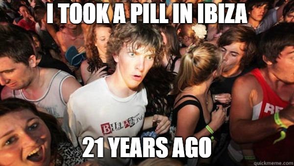 what if rave | I TOOK A PILL IN IBIZA; 21 YEARS AGO | image tagged in what if rave | made w/ Imgflip meme maker