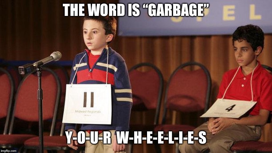 spelling bee | THE WORD IS “GARBAGE”; Y-O-U-R  W-H-E-E-L-I-E-S | image tagged in spelling bee | made w/ Imgflip meme maker
