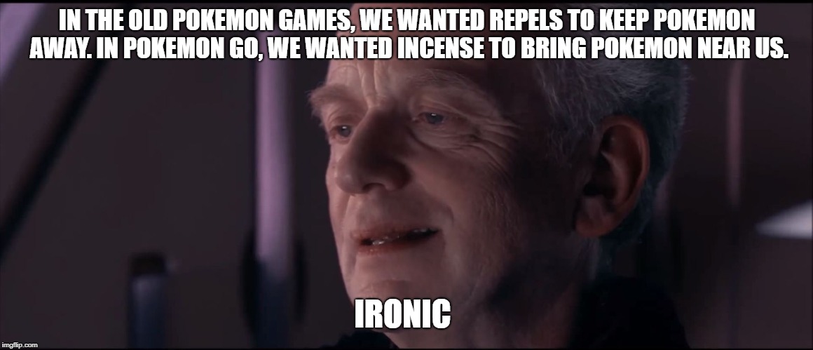 Palpatine Ironic  | IN THE OLD POKEMON GAMES, WE WANTED REPELS TO KEEP POKEMON AWAY. IN POKEMON GO, WE WANTED INCENSE TO BRING POKEMON NEAR US. IRONIC | image tagged in palpatine ironic,memes,repels,pokemon,pokemon go,incense | made w/ Imgflip meme maker