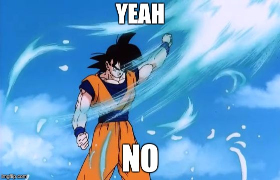 dragon ball z deflect | YEAH; NO | image tagged in dragon ball z deflect | made w/ Imgflip meme maker