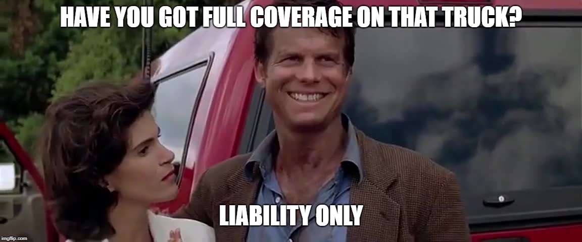 HAVE YOU GOT FULL COVERAGE ON THAT TRUCK? LIABILITY ONLY | made w/ Imgflip meme maker