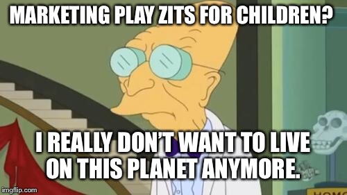 futurama | MARKETING PLAY ZITS FOR CHILDREN? I REALLY DON’T WANT TO LIVE ON THIS PLANET ANYMORE. | image tagged in futurama | made w/ Imgflip meme maker