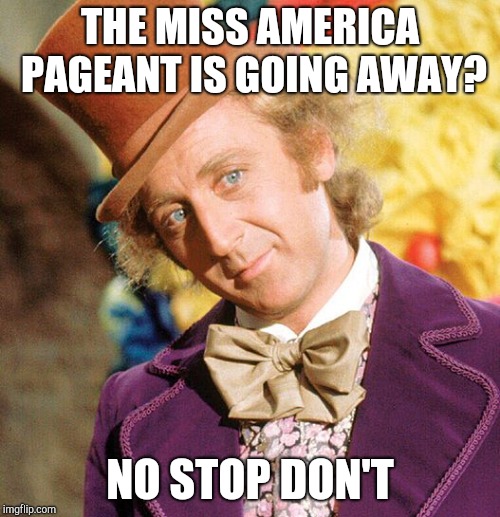 Sorry but beauty pageants are cringey. | THE MISS AMERICA PAGEANT IS GOING AWAY? NO STOP DON'T | image tagged in no stop don't wonka,creepy condescending wonka,sarcastic wonka,willy wonka,wonka,condescending wonka | made w/ Imgflip meme maker