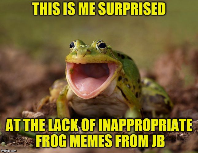 THIS IS ME SURPRISED AT THE LACK OF INAPPROPRIATE FROG MEMES FROM JB | made w/ Imgflip meme maker