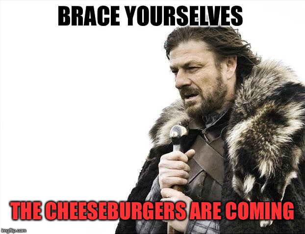 Brace Yourselves X is Coming Meme | BRACE YOURSELVES THE CHEESEBURGERS ARE COMING | image tagged in memes,brace yourselves x is coming | made w/ Imgflip meme maker