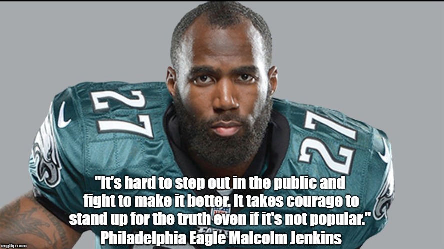 Philadelphia Eagle Malcom Jenkins: "It Takes Courage To Stand Up For The Truth" | "It's hard to step out in the public and fight to make it better. It takes courage to stand up for the truth even if it's not popular."; Philadelphia Eagle Malcolm Jenkins | image tagged in nfl,national football league,philadelphia eagle malcolm jenkins,national anthem protest,american flag protest,take a knee | made w/ Imgflip meme maker