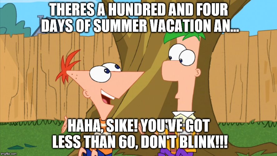 Phineas and Ferb | THERES A HUNDRED AND FOUR DAYS OF SUMMER VACATION AN... HAHA, SIKE! YOU'VE GOT LESS THAN 60, DON'T BLINK!!! | image tagged in phineas and ferb | made w/ Imgflip meme maker