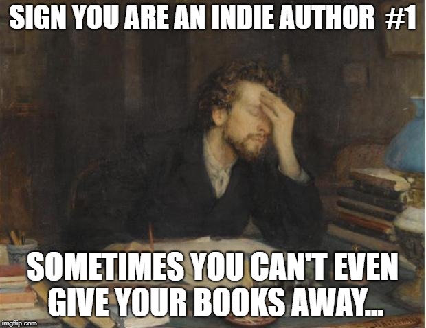 writer | SIGN YOU ARE AN INDIE AUTHOR  #1; SOMETIMES YOU CAN'T EVEN GIVE YOUR BOOKS AWAY... | image tagged in writer | made w/ Imgflip meme maker