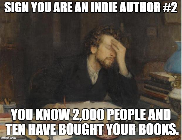 writer | SIGN YOU ARE AN INDIE AUTHOR #2; YOU KNOW 2,000 PEOPLE AND TEN HAVE BOUGHT YOUR BOOKS. | image tagged in writer | made w/ Imgflip meme maker