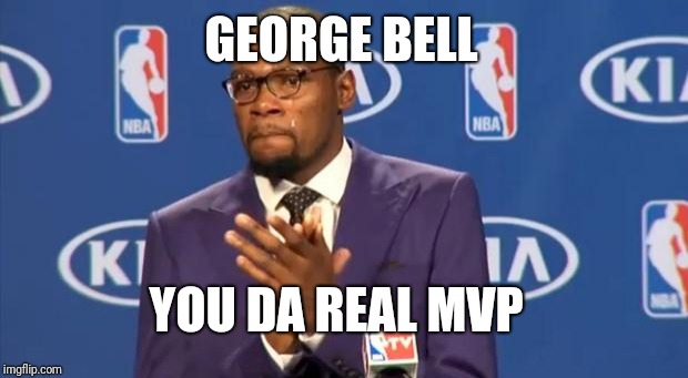 You The Real MVP | GEORGE BELL; YOU DA REAL MVP | image tagged in memes,you the real mvp | made w/ Imgflip meme maker
