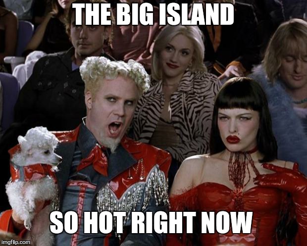 The earth gives and it takes. My thorts are with the families in their time of need | THE BIG ISLAND; SO HOT RIGHT NOW | image tagged in memes,mugatu so hot right now,the big island,volcano,hawaii | made w/ Imgflip meme maker