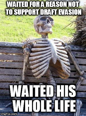 Waiting Skeleton | WAITED FOR A REASON NOT TO SUPPORT DRAFT EVASION; WAITED HIS WHOLE LIFE | image tagged in memes,waiting skeleton,draft evasion,war,anti war,anti-war | made w/ Imgflip meme maker