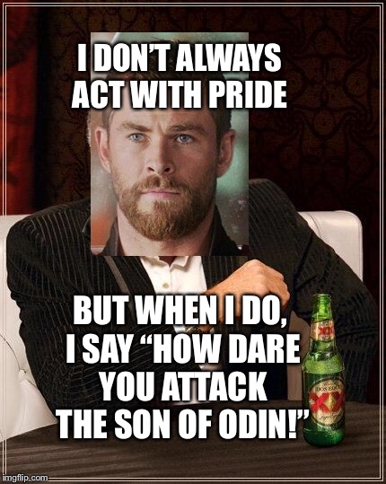 Thor’s Version of I Don’t Always  | I DON’T ALWAYS ACT WITH PRIDE; BUT WHEN I DO, I SAY “HOW DARE YOU ATTACK THE SON OF ODIN!” | image tagged in funny memes | made w/ Imgflip meme maker