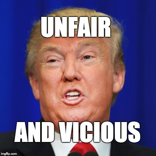 Trump: unfair and vicious | UNFAIR; AND VICIOUS | image tagged in trump,donald trump,maga,gop | made w/ Imgflip meme maker
