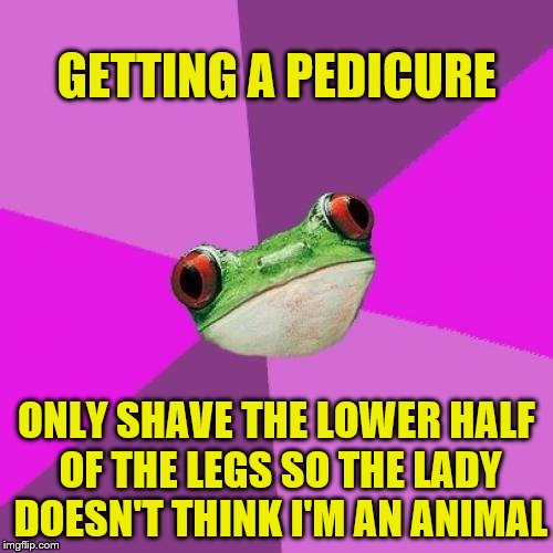 Foul Bachelorette Frog (Frog Week June 4-10, a JBmemegeek & giveuahint event!) |  GETTING A PEDICURE; ONLY SHAVE THE LOWER HALF OF THE LEGS SO THE LADY DOESN'T THINK I'M AN ANIMAL | image tagged in memes,foul bachelorette frog,frog week,jbmemegeek,giveuahint | made w/ Imgflip meme maker