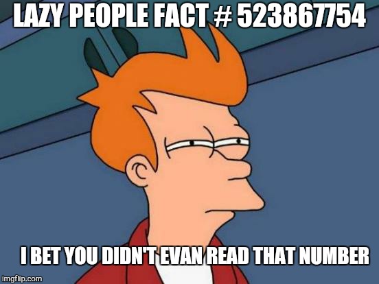 Futurama Fry | LAZY PEOPLE FACT # 523867754; I BET YOU DIDN'T EVAN READ THAT NUMBER | image tagged in memes,futurama fry,lazy,people,funny | made w/ Imgflip meme maker