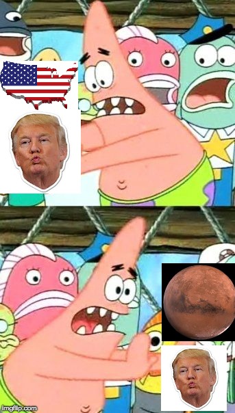 this is what we would want  | image tagged in memes,put it somewhere else patrick,funny memes,donald trump,mars,usa | made w/ Imgflip meme maker