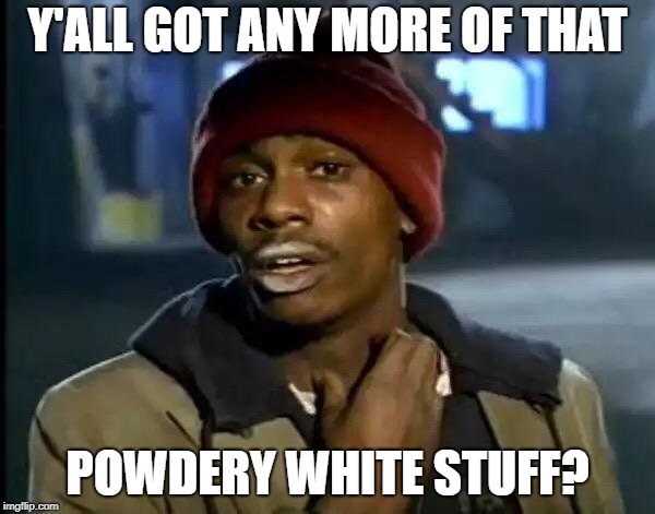 Y'all Got Any More Of That Meme | Y'ALL GOT ANY MORE OF THAT; POWDERY WHITE STUFF? | image tagged in memes,y'all got any more of that | made w/ Imgflip meme maker