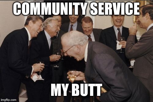Laughing Men In Suits Meme | COMMUNITY SERVICE; MY BUTT | image tagged in memes,laughing men in suits | made w/ Imgflip meme maker