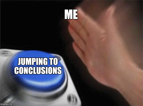 When I don't get a text back in .5 seconds | ME; JUMPING TO CONCLUSIONS | image tagged in memes,blank nut button | made w/ Imgflip meme maker