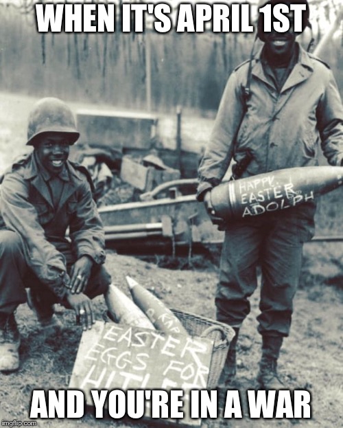 HAPPY LATE EASTER PEEPS!!! | WHEN IT'S APRIL 1ST; AND YOU'RE IN A WAR | image tagged in anti-fascist ww2 soldiers,april fools,memes,easter | made w/ Imgflip meme maker