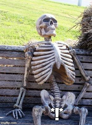 Waiting Skeleton | *!* | image tagged in memes,waiting skeleton | made w/ Imgflip meme maker