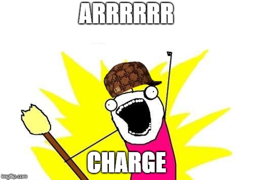 X All The Y | ARRRRRR; CHARGE | image tagged in memes,x all the y,scumbag | made w/ Imgflip meme maker