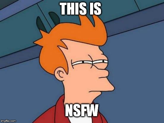 Futurama Fry Meme | THIS IS NSFW | image tagged in memes,futurama fry | made w/ Imgflip meme maker