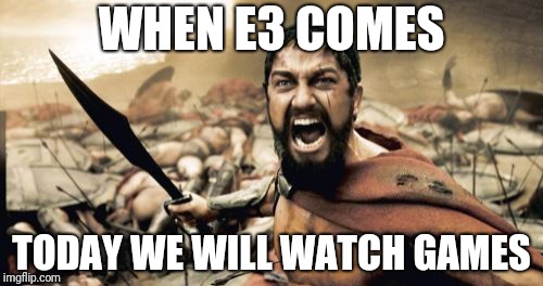 Sparta Leonidas Meme | WHEN E3 COMES; TODAY WE WILL WATCH GAMES | image tagged in memes,sparta leonidas | made w/ Imgflip meme maker