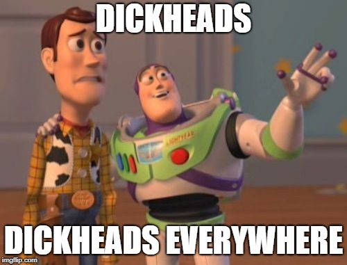 X, X Everywhere | DICKHEADS; DICKHEADS EVERYWHERE | image tagged in memes,x x everywhere | made w/ Imgflip meme maker