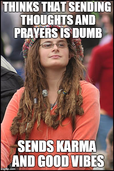 Same s**t, different story |  THINKS THAT SENDING THOUGHTS AND PRAYERS IS DUMB; SENDS KARMA AND GOOD VIBES | image tagged in hippie girl big | made w/ Imgflip meme maker