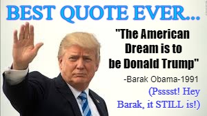 The American Dream. | BEST QUOTE EVER... "The American Dream is to be Donald Trump"; -Barak Obama-1991; (Psssst! Hey Barak, it STILL is!) | image tagged in donald trump,barack obama | made w/ Imgflip meme maker