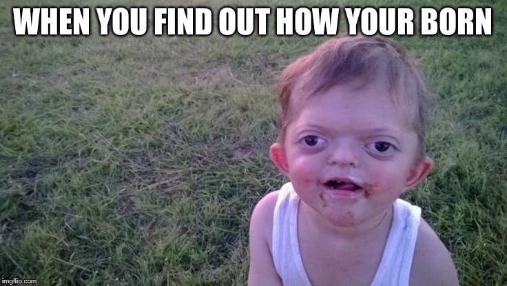WHEN YOU FIND OUT HOW YOUR BORN | image tagged in cross eyed kid | made w/ Imgflip meme maker