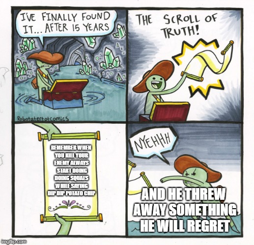 The Scroll Of Truth Meme | REMEMBER WHEN YOU KILL YOUR ENEMY ALWAYS  START DOING DOING SQUATS WHILE SAYING DIP DIP POTATO CHIP; AND HE THREW AWAY SOMETHING HE WILL REGRET | image tagged in memes,the scroll of truth | made w/ Imgflip meme maker