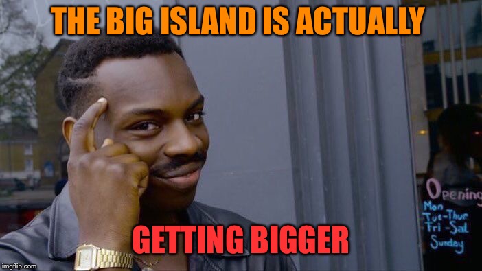Roll Safe Think About It Meme | THE BIG ISLAND IS ACTUALLY GETTING BIGGER | image tagged in memes,roll safe think about it | made w/ Imgflip meme maker