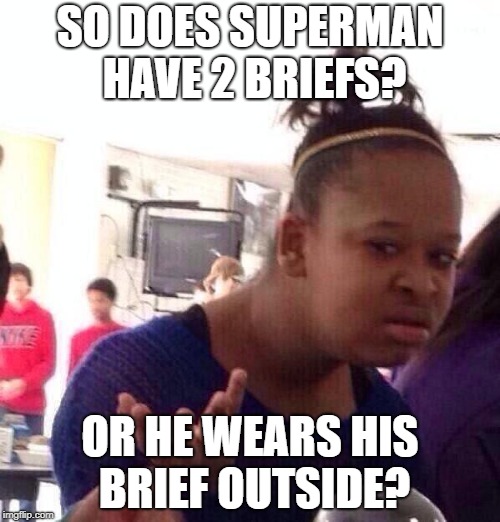 Black Girl Wat Meme | SO DOES SUPERMAN HAVE 2 BRIEFS? OR HE WEARS HIS BRIEF OUTSIDE? | image tagged in memes,black girl wat | made w/ Imgflip meme maker