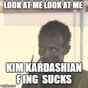 Look At Me Meme | LOOK AT ME
LOOK AT ME; KIM KARDASHIAN F ING  SUCKS | image tagged in memes,look at me | made w/ Imgflip meme maker