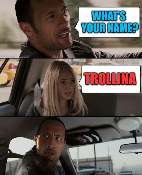 The Rock Driving | WHAT’S YOUR NAME? TROLLINA | image tagged in memes,the rock driving | made w/ Imgflip meme maker