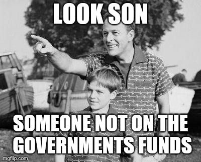 Look Son | LOOK SON; SOMEONE NOT ON THE GOVERNMENTS FUNDS | image tagged in memes,look son | made w/ Imgflip meme maker