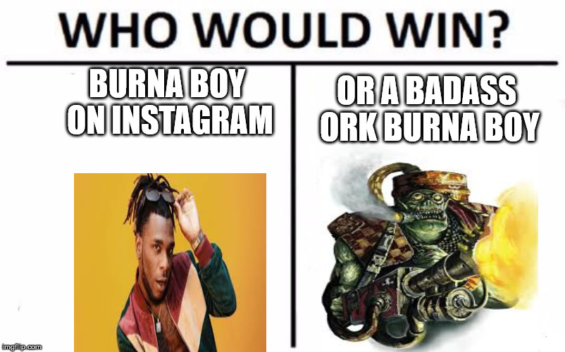 Who Would Win? | BURNA BOY ON INSTAGRAM; OR A BADASS ORK BURNA BOY | image tagged in memes,who would win | made w/ Imgflip meme maker