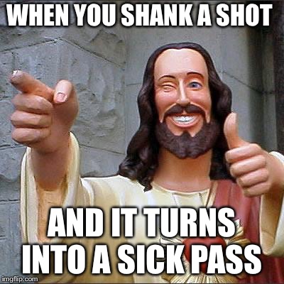Buddy Christ | WHEN YOU SHANK A SHOT; AND IT TURNS INTO A SICK PASS | image tagged in memes,buddy christ | made w/ Imgflip meme maker