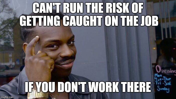 Roll Safe Think About It Meme | CAN'T RUN THE RISK OF GETTING CAUGHT ON THE JOB; IF YOU DON'T WORK THERE | image tagged in memes,roll safe think about it | made w/ Imgflip meme maker