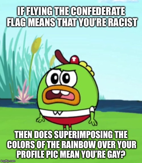 Something to think about during Pride Month | IF FLYING THE CONFEDERATE FLAG MEANS THAT YOU’RE RACIST; THEN DOES SUPERIMPOSING THE COLORS OF THE RAINBOW OVER YOUR PROFILE PIC MEAN YOU’RE GAY? | image tagged in lgbt,confederate flag | made w/ Imgflip meme maker
