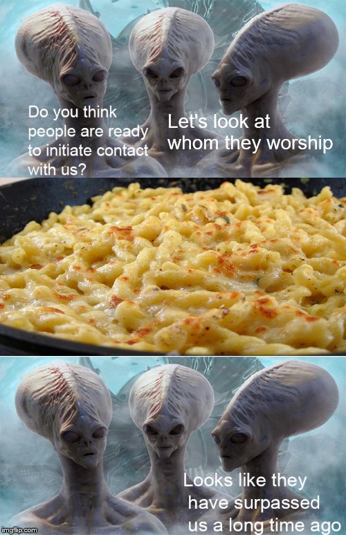 'Mac And Cheesism' | Let's look at whom they worship | image tagged in memes,worship,aliens | made w/ Imgflip meme maker
