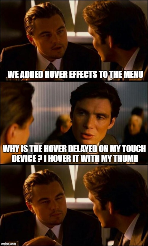Di Caprio Inception | WE ADDED HOVER EFFECTS TO THE MENU; WHY IS THE HOVER DELAYED ON MY TOUCH DEVICE ?
I HOVER IT WITH MY THUMB | image tagged in di caprio inception | made w/ Imgflip meme maker