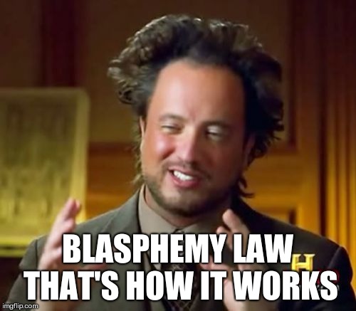 Ancient Aliens Meme | BLASPHEMY LAW THAT'S HOW IT WORKS | image tagged in memes,ancient aliens | made w/ Imgflip meme maker