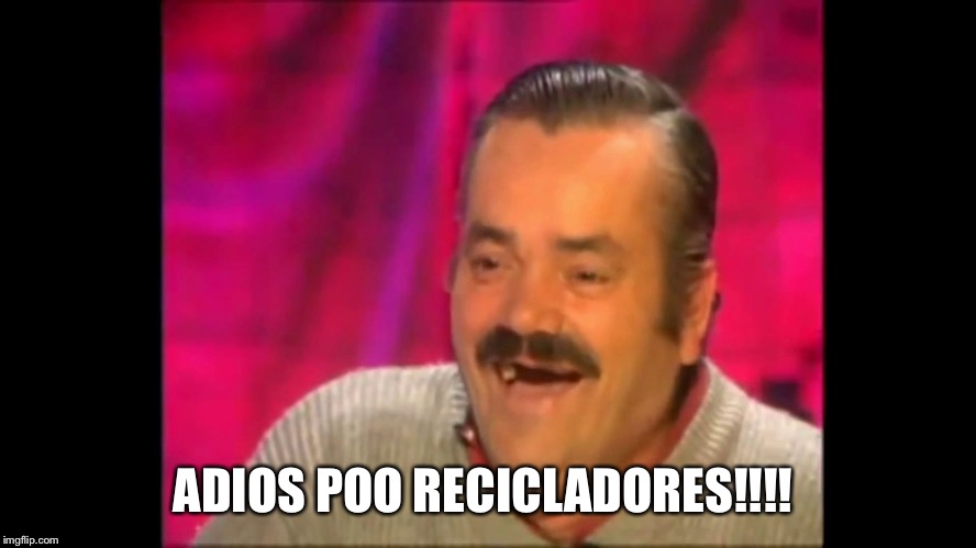 Spanish laughing Guy Risitas | ADIOS POO RECICLADORES!!!! | image tagged in spanish laughing guy risitas | made w/ Imgflip meme maker