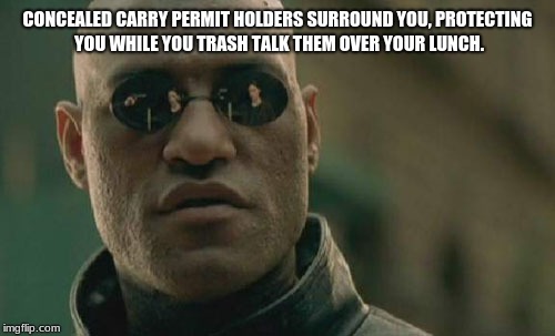 Matrix Morpheus | CONCEALED CARRY PERMIT HOLDERS SURROUND YOU, PROTECTING YOU WHILE YOU TRASH TALK THEM OVER YOUR LUNCH. | image tagged in memes,matrix morpheus | made w/ Imgflip meme maker