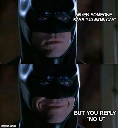 Batman | WHEN SOMEONE SAYS "UR MOM GAY"; BUT YOU REPLY  "NO U" | image tagged in batman | made w/ Imgflip meme maker